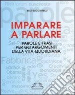 Imparare a parlare. Parole e frasi per gli argomenti della vita quotidiana libro