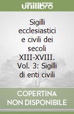 Sigilli ecclesiastici e civili dei secoli XIII-XVIII. Vol. 3: Sigilli di enti civili libro