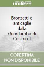 Bronzetti e anticaglie dalla Guardaroba di Cosimo I libro