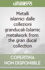 Metalli islamici dalle collezioni granducali-Islamic metalwork from the gran ducal collection