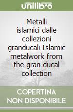 Metalli islamici dalle collezioni granducali-Islamic metalwork from the gran ducal collection libro