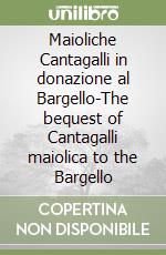 Maioliche Cantagalli in donazione al Bargello-The bequest of Cantagalli maiolica to the Bargello libro