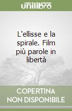 L'ellisse e la spirale. Film più parole in libertà libro