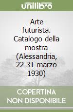 Arte futurista. Catalogo della mostra (Alessandria, 22-31 marzo 1930) libro