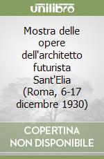 Mostra delle opere dell'architetto futurista Sant'Elia (Roma, 6-17 dicembre 1930) libro