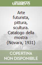 Arte futurista, pittura, scultura. Catalogo della mostra (Novara, 1931) libro