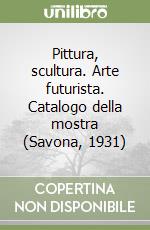 Pittura, scultura. Arte futurista. Catalogo della mostra (Savona, 1931) libro