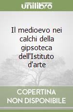 Il medioevo nei calchi della gipsoteca dell'Istituto d'arte libro