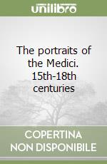 The portraits of the Medici. 15th-18th centuries (1) libro