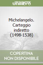 Michelangelo. Carteggio indiretto (1498-1538) libro