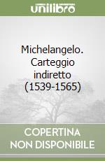 Michelangelo. Carteggio indiretto (1539-1565) libro