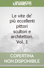 Le vite de' più eccellenti pittori scultori e architettori. Vol. 1 libro