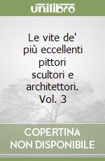 Le vite de' più eccellenti pittori scultori e architettori. Vol. 3 libro