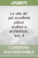 Le vite de' più eccellenti pittori scultori e architettori. Vol. 4 libro