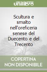 Scultura e smalto nell'oreficeria senese del Duecento e del Trecento libro