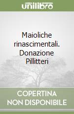 Maioliche rinascimentali. Donazione Pillitteri libro