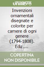 Invenzioni ornamentali disegnate e colorite per camere di ogni genere (1794-1808). Ediz. illustrata libro