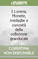 I Lorena. Monete, medaglie e curiosità della collezione granducale libro