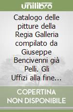 Catalogo delle pitture della Regia Galleria compilato da Giuseppe Bencivenni già Pelli. Gli Uffizi alla fine del Settecento libro