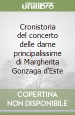 Cronistoria del concerto delle dame principalissime di Margherita Gonzaga d'Este libro