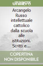 Arcangelo Russo intellettuale cattolico dalla scuola alle istituzioni. Scritti e discorsi (1951-1974)