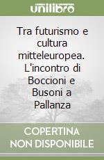 Tra futurismo e cultura mitteleuropea. L'incontro di Boccioni e Busoni a Pallanza