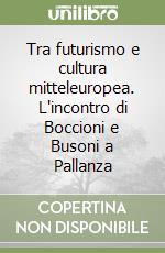 Tra futurismo e cultura mitteleuropea. L'incontro di Boccioni e Busoni a Pallanza libro