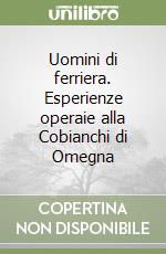 Uomini di ferriera. Esperienze operaie alla Cobianchi di Omegna libro