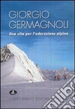 Giorgio Germagnoli. Una vita per l'educazione alpina libro