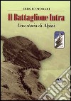 Il battaglione Intra. Una storia di alpini libro