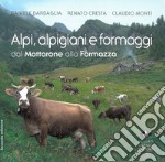 Alpi, alpigiani e formaggi dal Mottarone alla Formazza. Ediz. illustrata