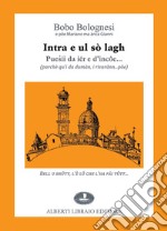 Intra e ul sò lagh. Puesii da iér e d'incôe... (parchè qu'i da dumàn, i rivarànn... pôe). Testo italiano a fronte libro