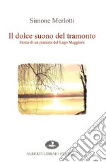 Il dolce suono del tramonto. Storia di un pianista del Lago Maggiore libro