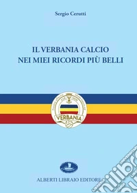 Il Verbania Calcio nei miei ricordi più belli. Ediz. illustrata libro