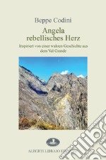 Angela rebellisches Herz. Inspiriert von einer wahren Geschichte aus dem Val Grande libro