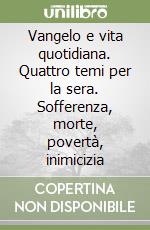 Vangelo e vita quotidiana. Quattro temi per la sera. Sofferenza, morte, povertà, inimicizia libro