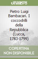 Pietro Luigi Bambacari. I coccodrilli della Repubblica (Lucca, 1783-1799) libro