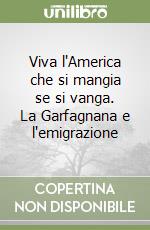 Viva l'America che si mangia se si vanga. La Garfagnana e l'emigrazione libro