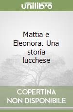 Mattia e Eleonora. Una storia lucchese libro