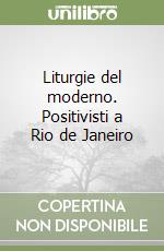 Liturgie del moderno. Positivisti a Rio de Janeiro libro