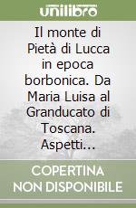 Il monte di Pietà di Lucca in epoca borbonica. Da Maria Luisa al Granducato di Toscana. Aspetti economici e sociali