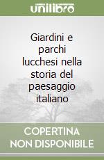 Giardini e parchi lucchesi nella storia del paesaggio italiano libro