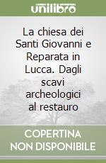 La chiesa dei Santi Giovanni e Reparata in Lucca. Dagli scavi archeologici al restauro libro