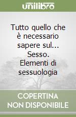 Tutto quello che è necessario sapere sul... Sesso. Elementi di sessuologia libro