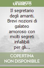 Il segretario degli amanti. Brevi nozioni di galateo amoroso con molti segreti infallibili per gli innamorati (rist. anast. 1923)