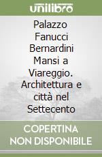 Palazzo Fanucci Bernardini Mansi a Viareggio. Architettura e città nel Settecento libro