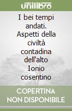 I bei tempi andati. Aspetti della civiltà contadina dell'alto Ionio cosentino