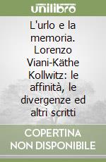 L'urlo e la memoria. Lorenzo Viani-Käthe Kollwitz: le affinità, le divergenze ed altri scritti libro