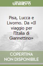 Pisa, Lucca e Livorno. Da «Il viaggio per l'Italia di Giannettino» libro