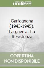 Garfagnana (1943-1945). La guerra. La Resistenza libro